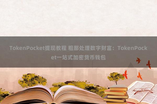 TokenPocket提现教程 粗鄙处理数字财富：TokenPocket一站式加密货币钱包