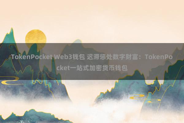 TokenPocket Web3钱包 迟滞惩处数字财富：TokenPocket一站式加密货币钱包