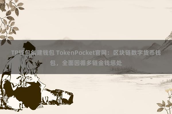 TP钱包创建钱包 TokenPocket官网：区块链数字货币钱包，全面因循多链金钱惩处