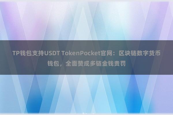 TP钱包支持USDT TokenPocket官网：区块链数字货币钱包，全面赞成多链金钱责罚