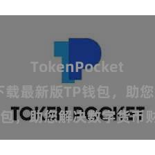 TokenPocket转账 快来下载最新版TP钱包，助您解决数字货币财富！