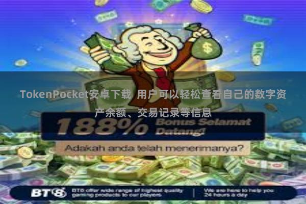 TokenPocket安卓下载 用户可以轻松查看自己的数字资产余额、交易记录等信息
