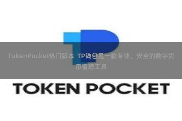 TokenPocket热门版本  TP钱包是一款专业、安全的数字货币管理工具